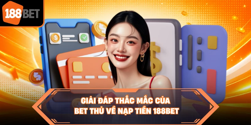 Giải đáp thắc mắc của bet thủ về nạp tiền 188BET