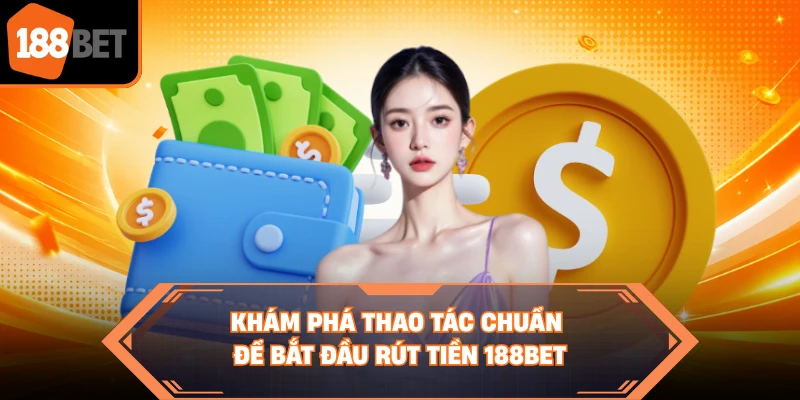 Khám phá thao tác chuẩn để bắt đầu rút tiền 188BET