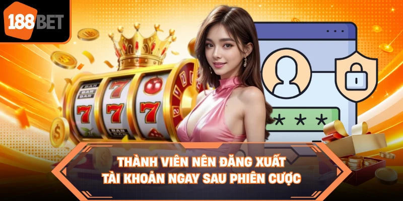 Thành viên nên đăng xuất tài khoản ngay sau phiên cược